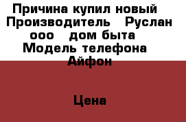 Причина купил новый › Производитель ­ Руслан ооо ,,дом быта“ › Модель телефона ­ Айфон › Цена ­ 7 000 - Краснодарский край, Приморско-Ахтарский р-н Сотовые телефоны и связь » Продам телефон   . Краснодарский край